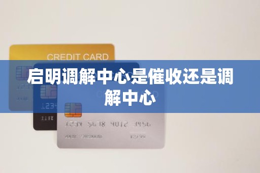 启明调解中心是催收还是调解中心