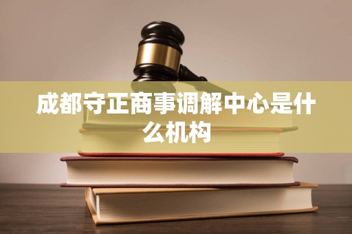 成都守正商事调解中心是什么机构