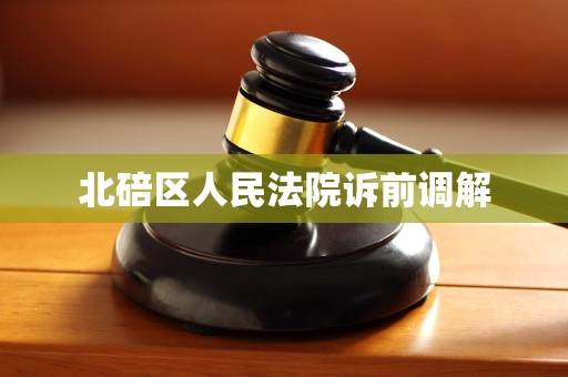 北碚区人民法院诉前调解 北碚区人民法院诉前调解