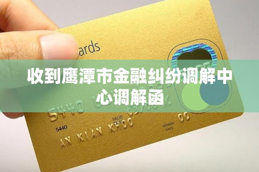 收到鹰潭市金融纠纷调解中心调解函 收到鹰潭市金融纠纷调解中心调解函