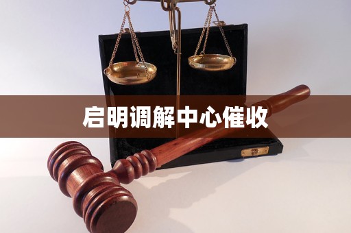 启明调解中心催收 启明调解中心催收