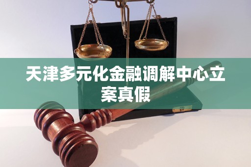 天津多元化金融调解中心立案真假 天津多元化金融调解中心立案真假