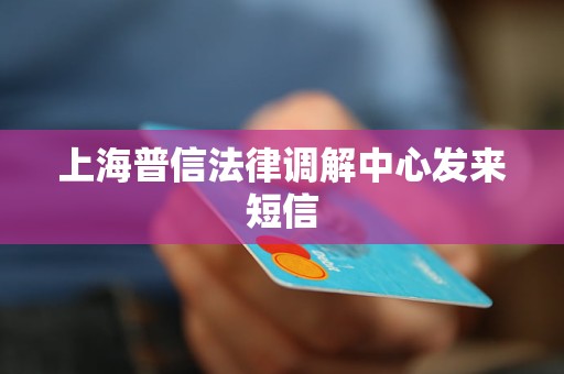 上海普信法律调解中心发来短信 上海普信法律调解中心发来短信