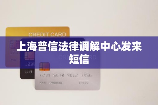 上海普信法律调解中心发来短信 上海普信法律调解中心发来短信