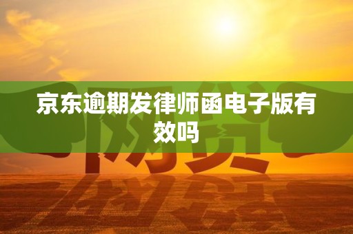 京东逾期发律师函电子版有效吗