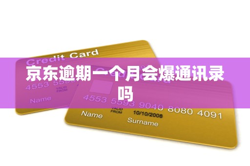 京东逾期一个月会爆通讯录吗 京东逾期一个月会爆通讯录吗