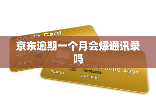 京东逾期一个月会爆通讯录吗 京东逾期一个月会爆通讯录吗