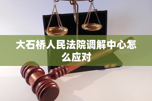 大石桥人民法院调解中心怎么应对