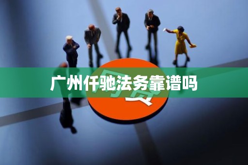 广州仟驰法务靠谱吗