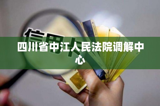 四川省中江人民法院调解中心 四川省中江人民法院调解中心