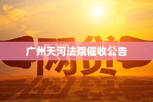 广州天河法院催收公告