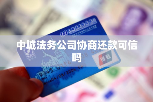中城法务公司协商还款可信吗 中城法务公司协商还款可信吗