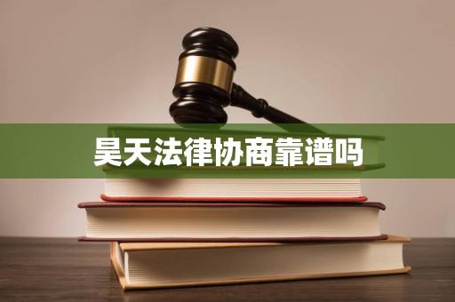 昊天法律协商靠谱吗 昊天法律协商靠谱吗