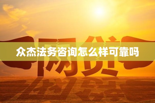 众杰法务咨询怎么样可靠吗 众杰法务咨询怎么样可靠吗