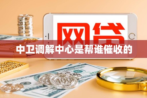 中卫调解中心是帮谁催收的
