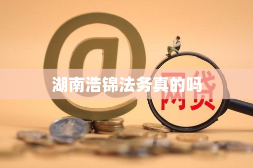 湖南浩锦法务真的吗 湖南浩锦法务真的吗