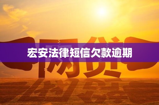 宏安法律短信欠款逾期 宏安法律短信欠款逾期