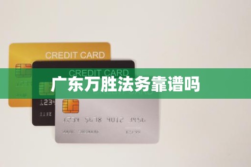 广东万胜法务靠谱吗 广东万胜法务靠谱吗
