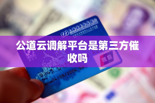 公道云调解平台是第三方催收吗