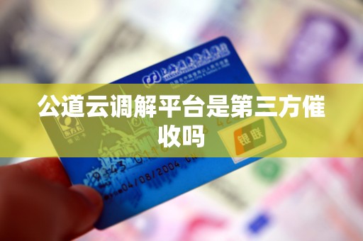 公道云调解平台是第三方催收吗