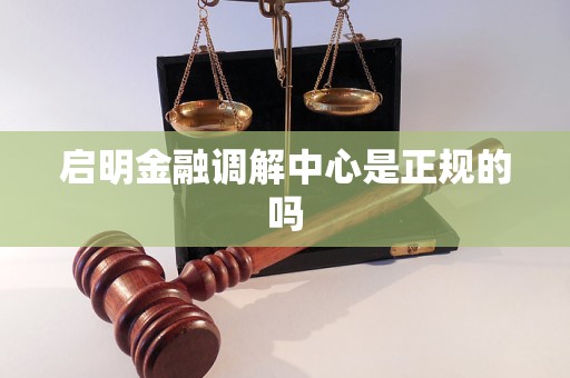 启明金融调解中心是正规的吗 启明金融调解中心是正规的吗