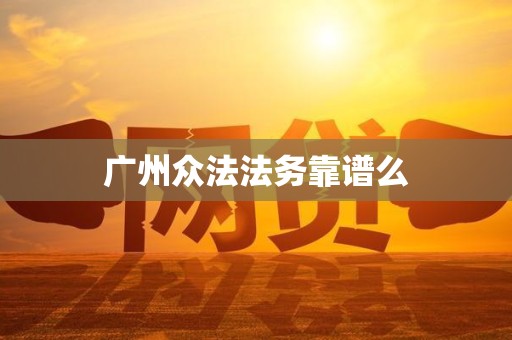 广州众法法务靠谱么 广州众法法务靠谱么