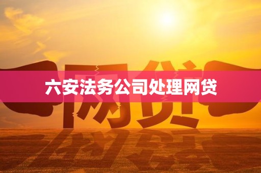 六安法务公司处理网贷