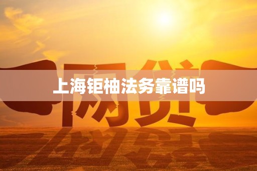 上海钜柚法务靠谱吗