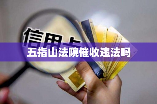 五指山法院催收违法吗 五指山法院催收违法吗