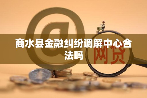 商水县金融纠纷调解中心合法吗