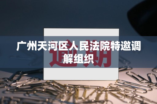 广州天河区人民法院特邀调解组织