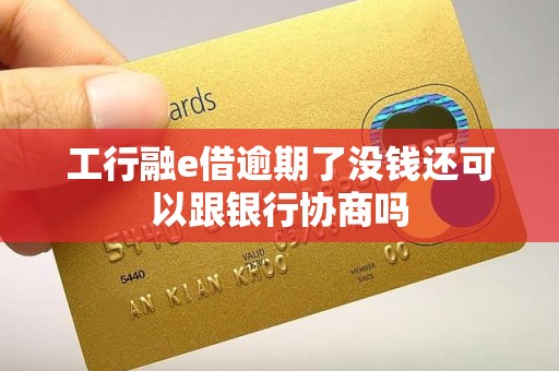 工行融e借逾期了没钱还可以跟银行协商吗