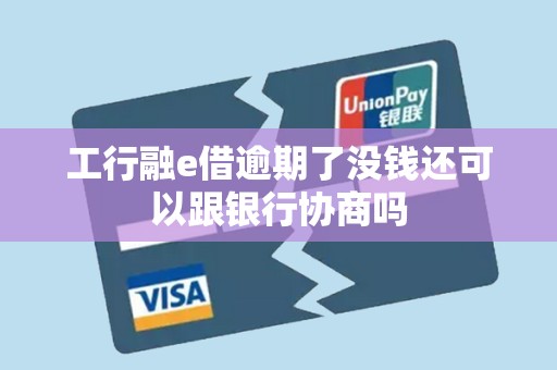 工行融e借逾期了没钱还可以跟银行协商吗