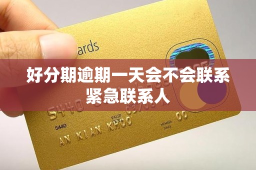 好分期逾期一天会不会联系紧急联系人
