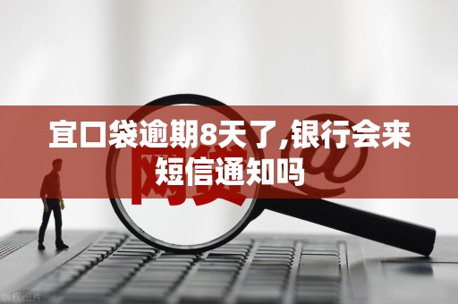 宜口袋逾期8天了,银行会来短信通知吗 宜口袋逾期8天了,银行会来短信通知吗