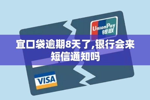 宜口袋逾期8天了,银行会来短信通知吗 宜口袋逾期8天了,银行会来短信通知吗