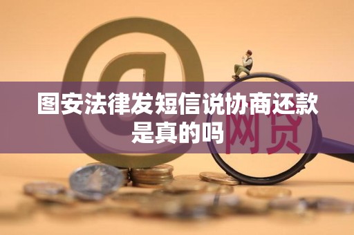 图安法律发短信说协商还款是真的吗 图安法律发短信说协商还款是真的吗