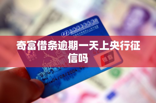 奇富借条逾期一天上央行征信吗 奇富借条逾期一天上央行征信吗