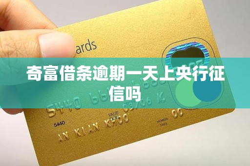 奇富借条逾期一天上央行征信吗 奇富借条逾期一天上央行征信吗