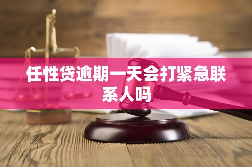 任性贷逾期一天会打紧急联系人吗 任性贷逾期一天会打紧急联系人吗