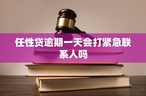 任性贷逾期一天会打紧急联系人吗 任性贷逾期一天会打紧急联系人吗
