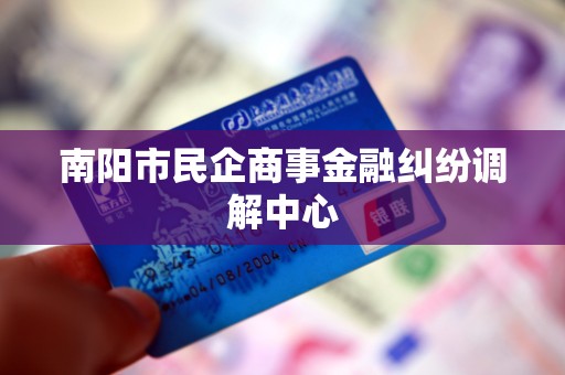 南阳市民企商事金融纠纷调解中心 南阳市民企商事金融纠纷调解中心