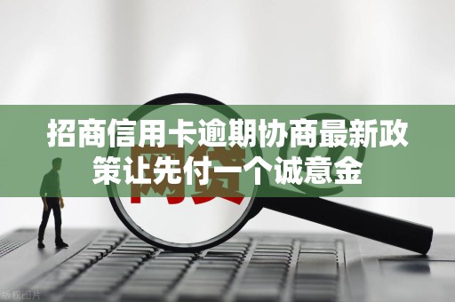 招商信用卡逾期协商最新政策让先付一个诚意金