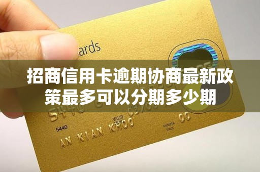 招商信用卡逾期协商最新政策最多可以分期多少期 招商信用卡逾期协商最新政策最多可以分期多少期