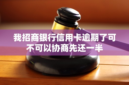 我招商银行信用卡逾期了可不可以协商先还一半