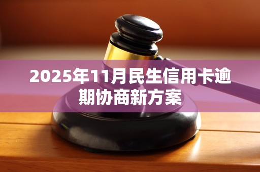 2025年11月民生信用卡逾期协商新方案