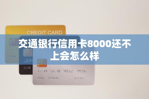 交通银行信用卡8000还不上会怎么样