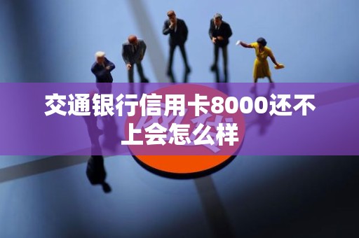 交通银行信用卡8000还不上会怎么样
