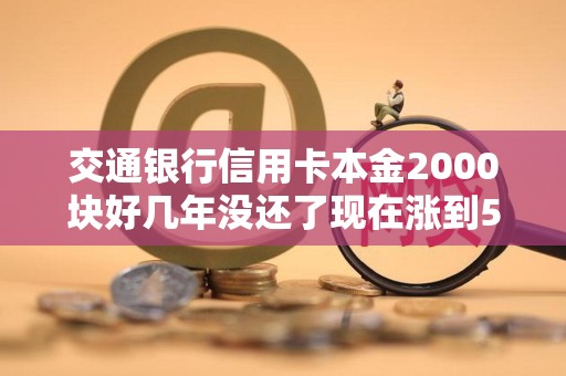 交通银行信用卡本金2000块好几年没还了现在涨到5800