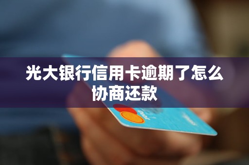 光大银行信用卡逾期了怎么协商还款